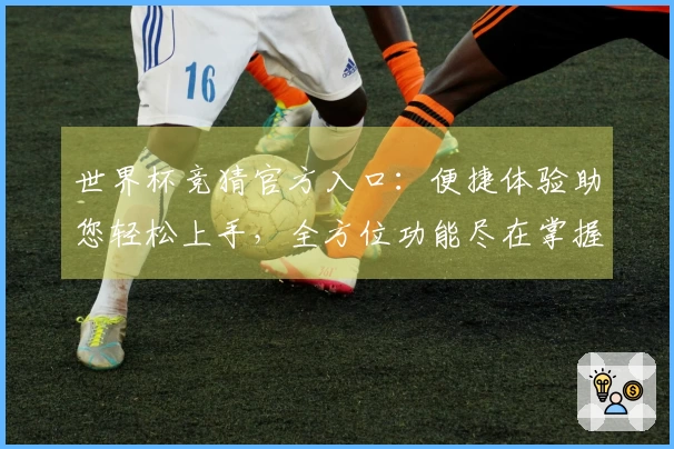 世界杯竞猜官方入口：便捷体验助您轻松上手，全方位功能尽在掌握