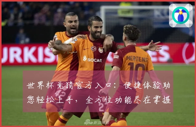 世界杯竞猜官方入口：便捷体验助您轻松上手，全方位功能尽在掌握