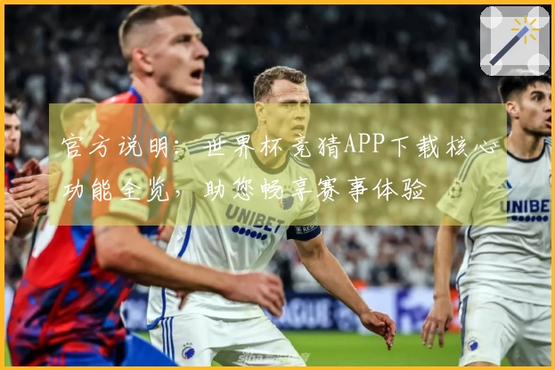 官方说明：世界杯竞猜APP下载核心功能全览，助您畅享赛事体验