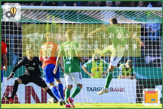 世界杯投注平台主站：全新版本更新，畅享直播体验与发现精彩赛事新功能